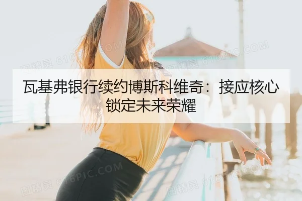 瓦基弗银行续约博斯科维奇：接应核心锁定未来荣耀